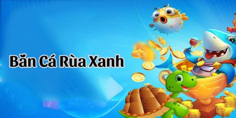 Chinh phục Bắn Cá Rùa Xanh dễ dàng nhờ mẹo